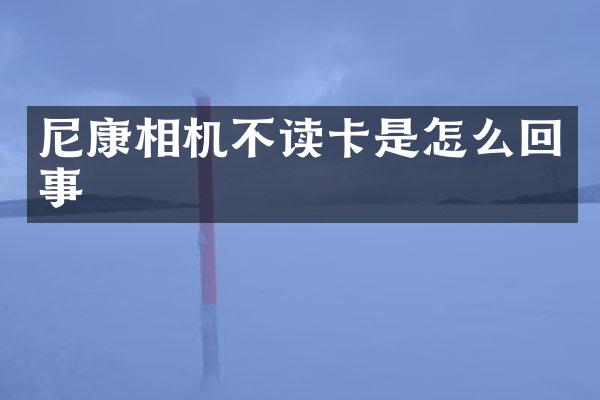 尼康相机不读卡是怎么回事