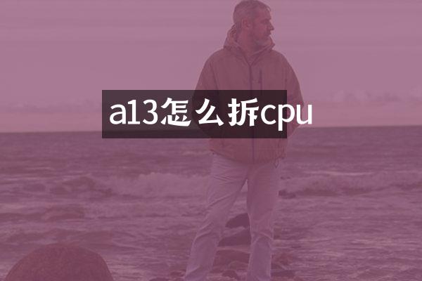 a13怎么拆cpu