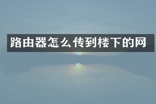 路由器怎么传到楼下的网