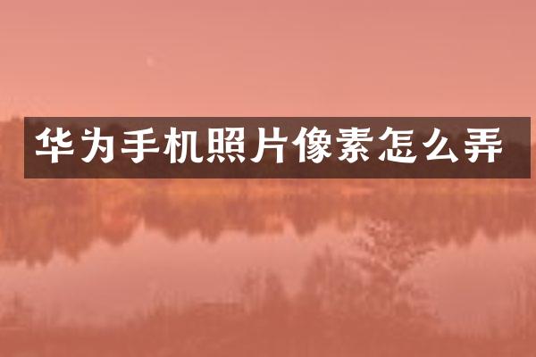 华为手机照片像素怎么弄