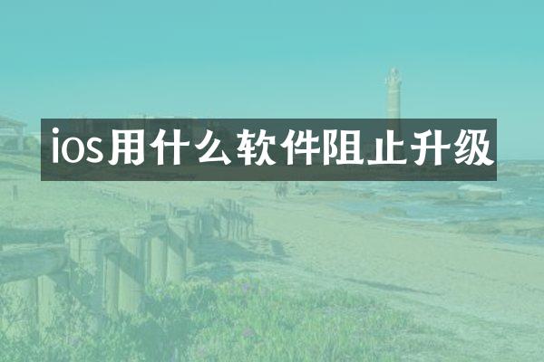 ios用什么软件阻止升级