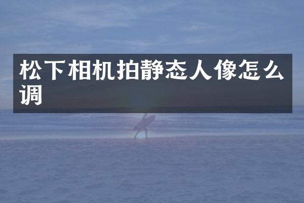 相机拍静态人像怎么调