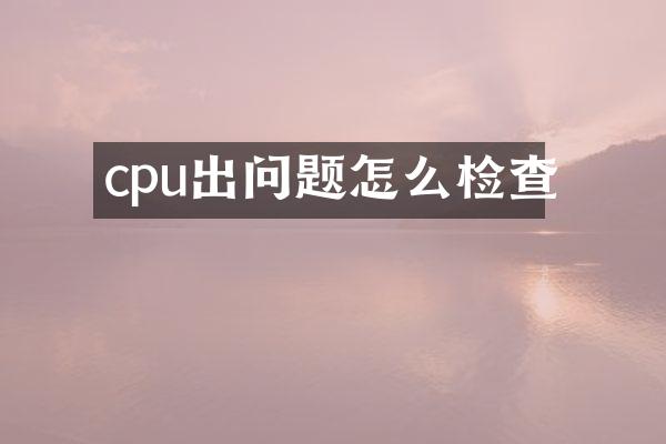 cpu出问题怎么检查