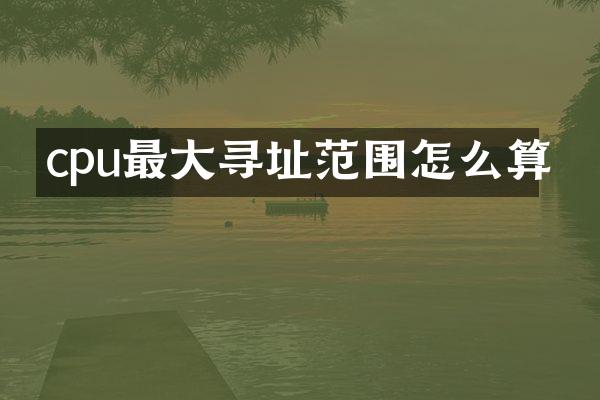 cpu最大寻址范围怎么算