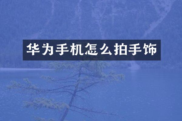 华为手机怎么拍手饰