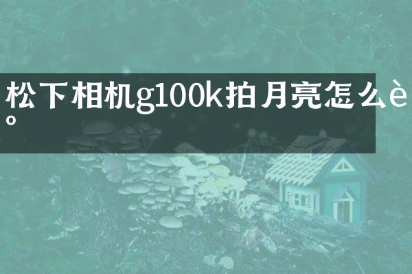 相机g100k拍月亮怎么调