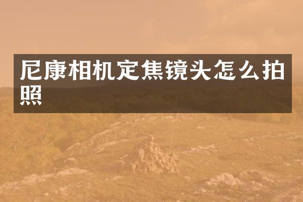 尼康相机定焦镜头怎么拍照