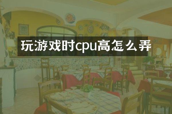 玩游戏时cpu高怎么弄