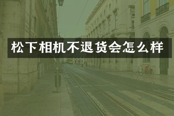 相机不退货会怎么样