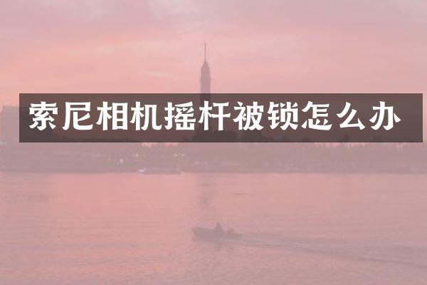 相机摇杆被锁怎么办