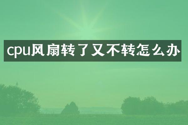 cpu风扇转了又不转怎么办