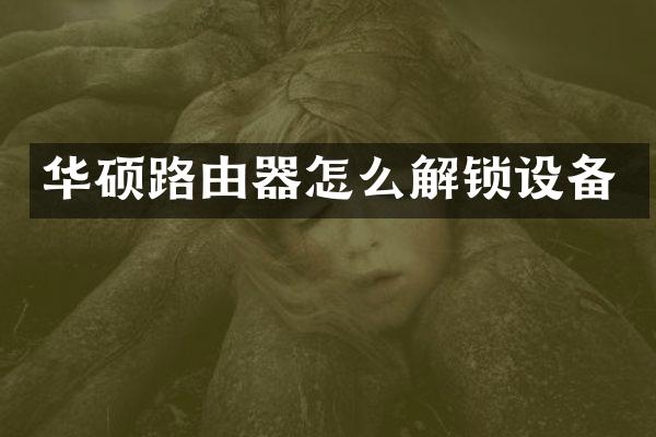 华硕路由器怎么解锁设备