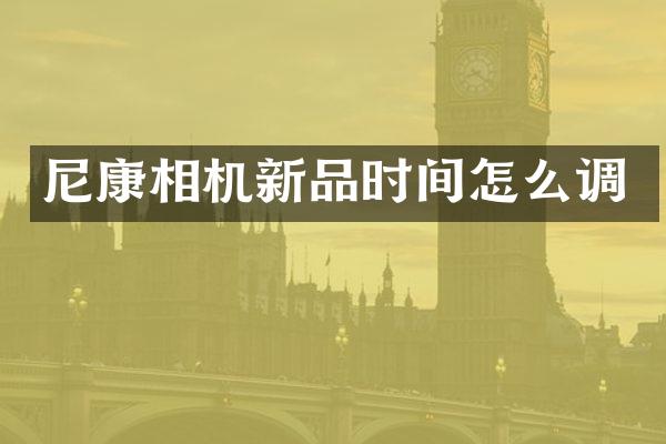 尼康相机新品时间怎么调