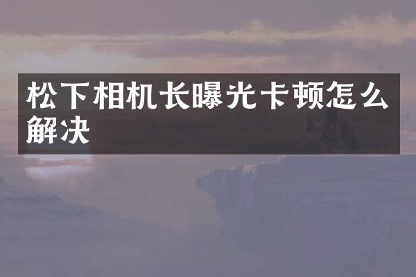 相机长曝光卡顿怎么解决