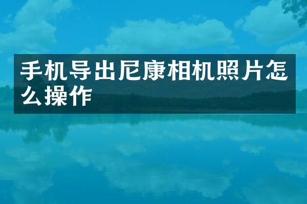 手机导出尼康相机照片怎么操作
