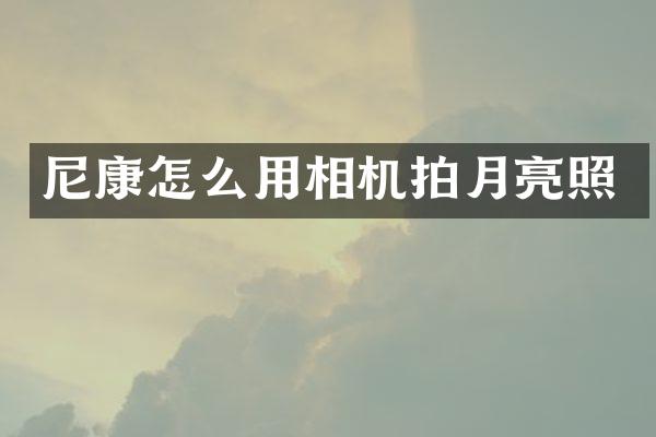 尼康怎么用相机拍月亮照