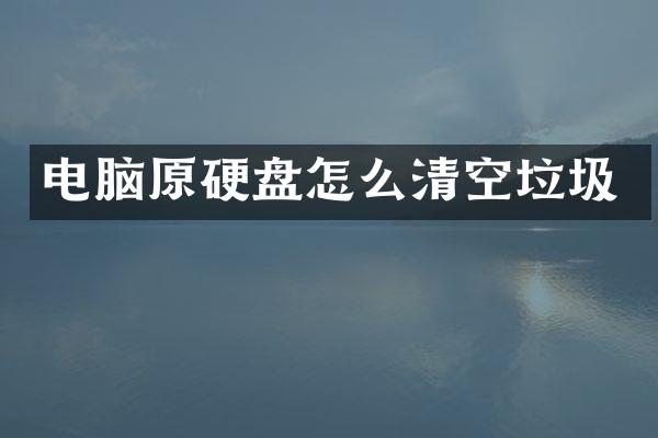 电脑原硬盘怎么清空垃圾