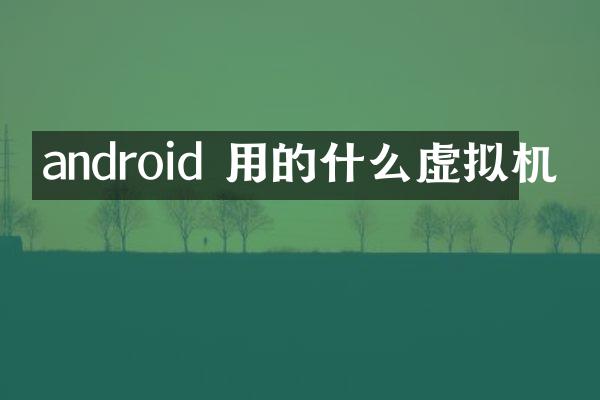 android 用的什么虚拟机