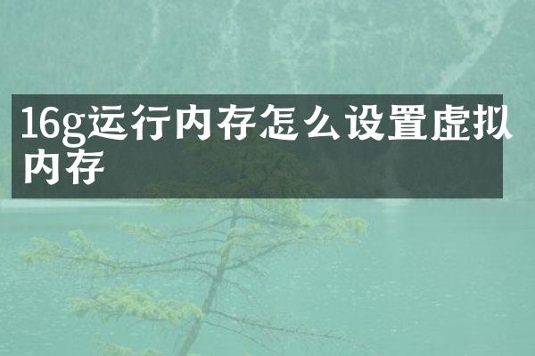 16g运行内存怎么设置虚拟内存