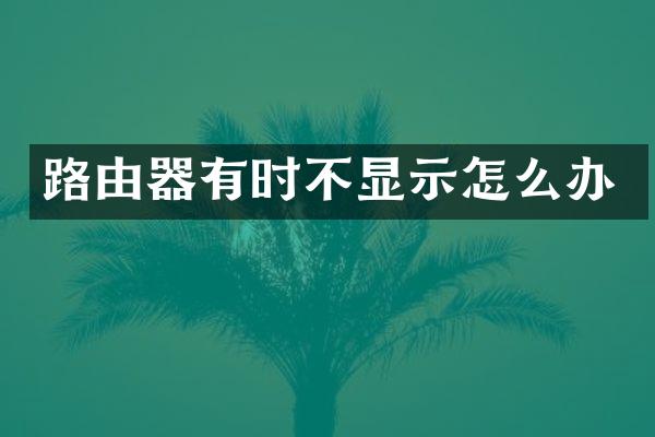 路由器有时不显示怎么办