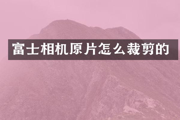 富士相机原片怎么裁剪的