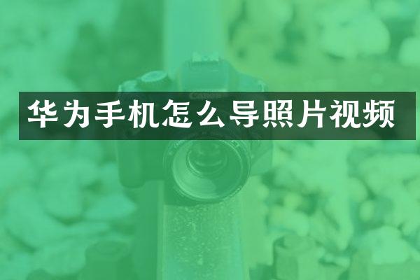 华为手机怎么导照片视频