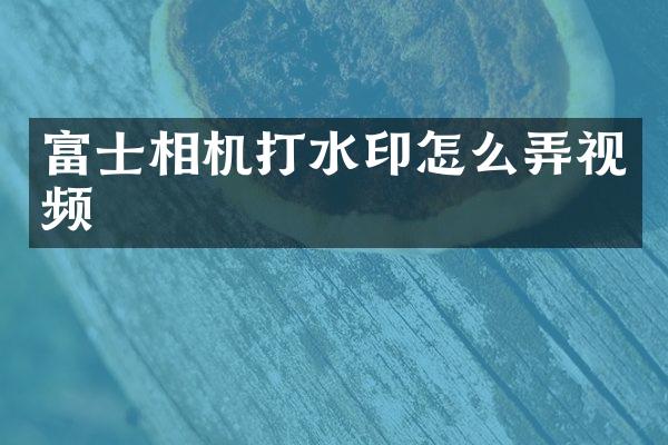富士相机打水印怎么弄视频