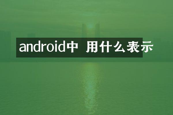 android中 用什么表示