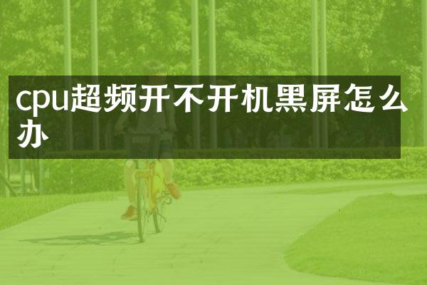 cpu超频开不开机黑屏怎么办