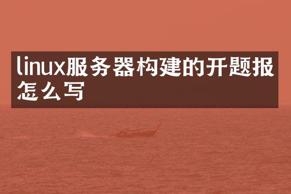linux服务器构建的开题报告怎么写