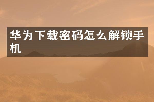 华为下载密码怎么解锁手机
