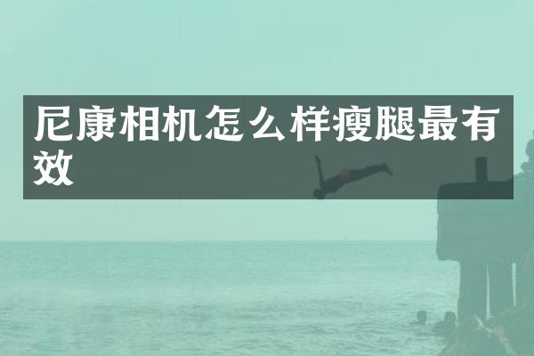 尼康相机怎么样瘦腿最有效