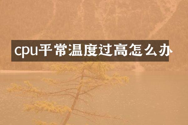 cpu平常温度过高怎么办
