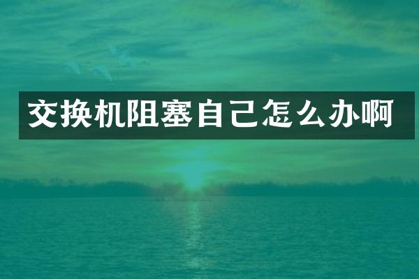 交换机阻塞自己怎么办啊