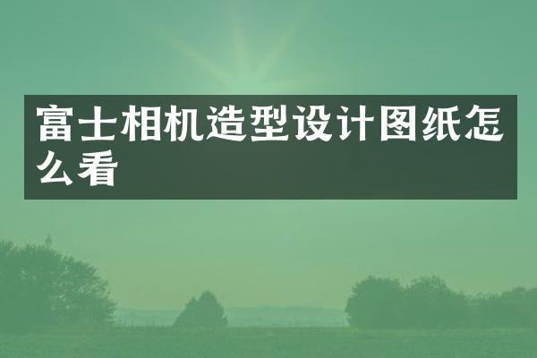 富士相机造型设计图纸怎么看