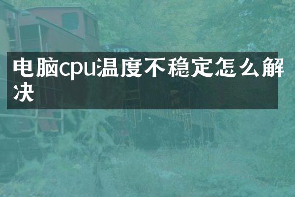 电脑cpu温度不稳定怎么解决
