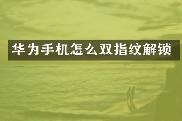 华为手机怎么双指纹解锁