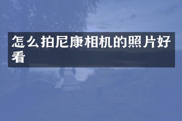 怎么拍尼康相机的照片好看