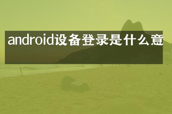 android设备登录是什么意思