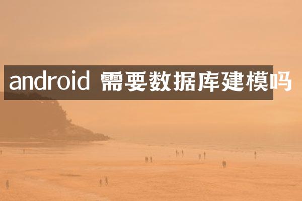android 需要数据库建模吗