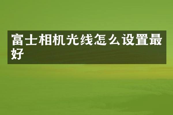 富士相机光线怎么设置最好