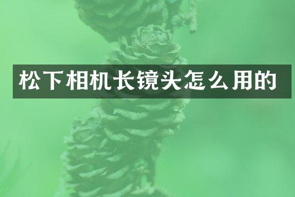 相机长镜头怎么用的
