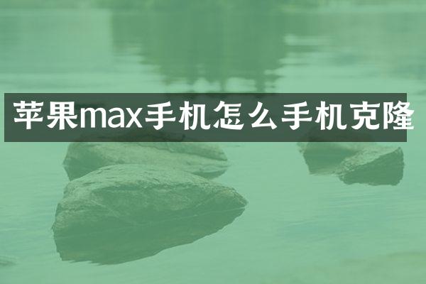 苹果max手机怎么手机克隆