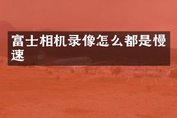 富士相机录像怎么都是慢速