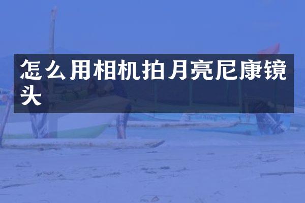 怎么用相机拍月亮尼康镜头