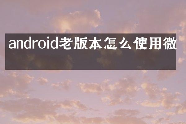 android老版本怎么使用微信