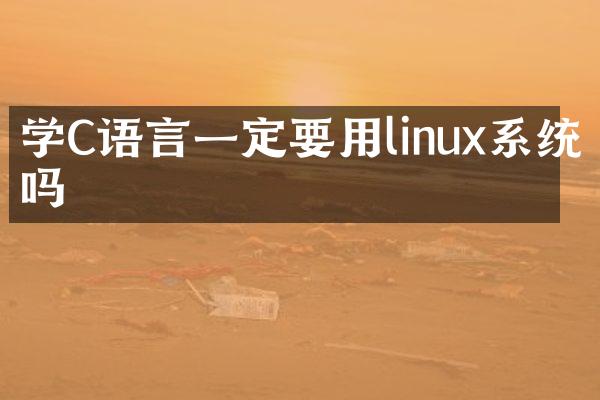 学C语言一定要用linux系统吗