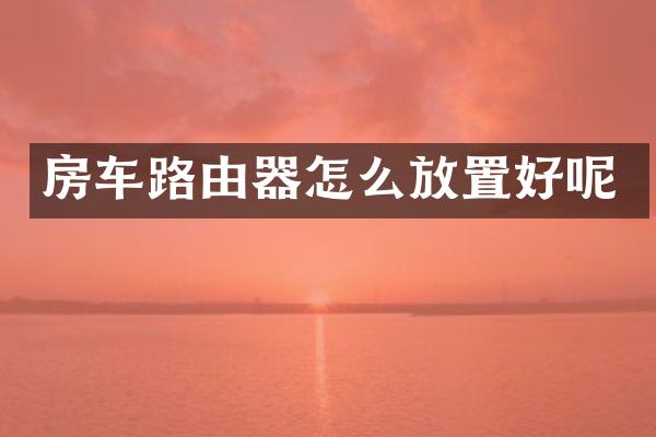 房车路由器怎么放置好呢