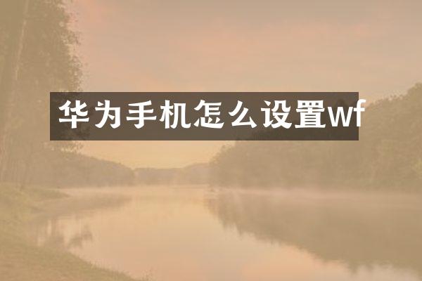 华为手机怎么设置wf