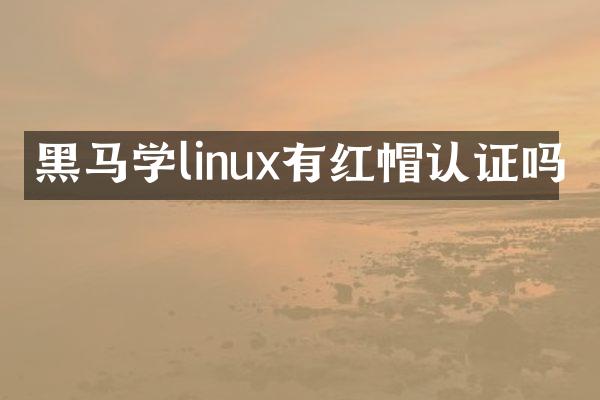 黑马学linux有红帽认证吗